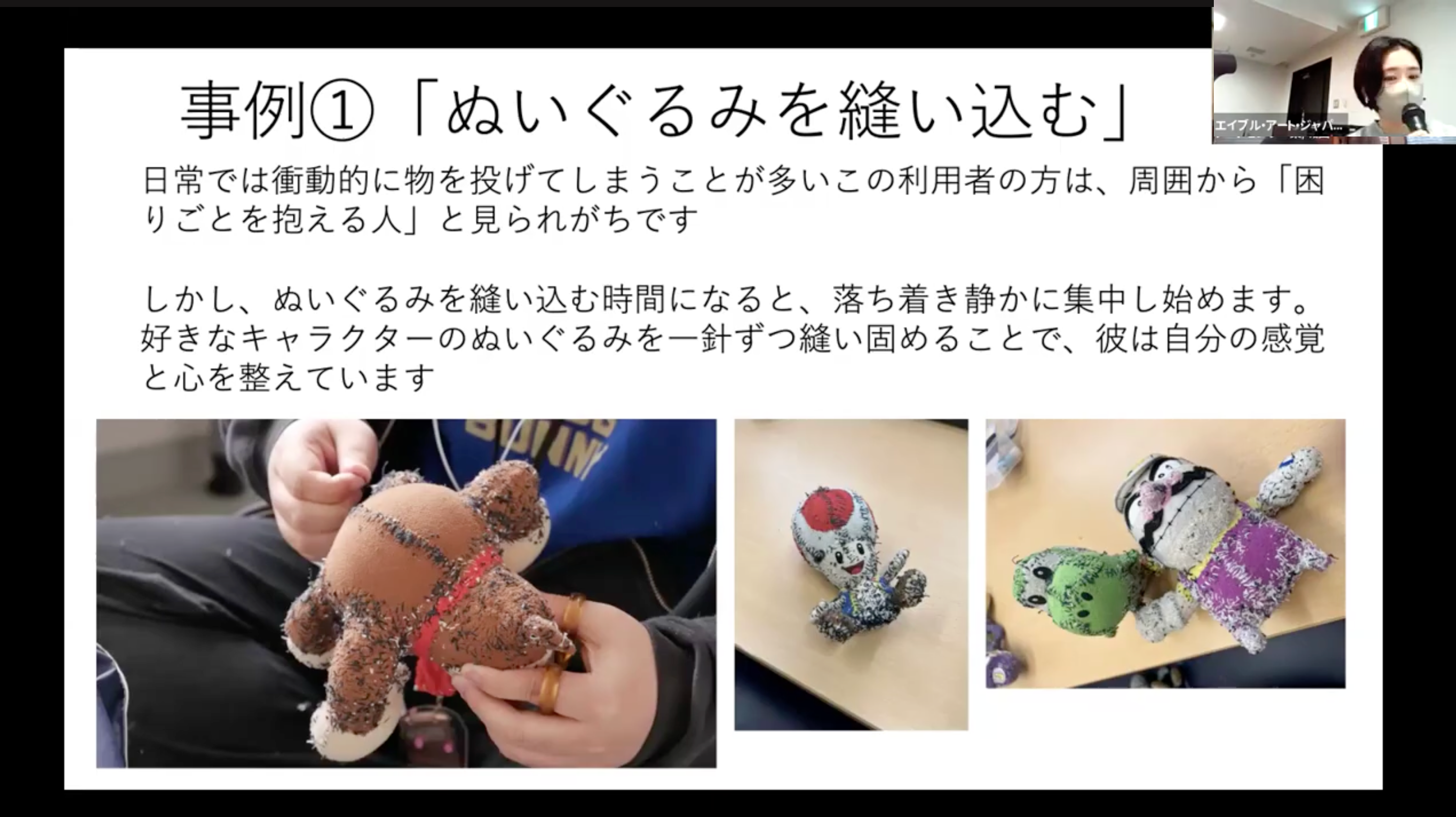 ZOOMの画面の画像。事例として、衝動的に物を投げる特性のある利用者が、好きなキャラクターのぬいぐるみを一針ずつ縫い固めていくことの紹介文と、縫いこむ手元の写真、縫い込まれたぬいぐるみの写真が掲載されている。<br />
