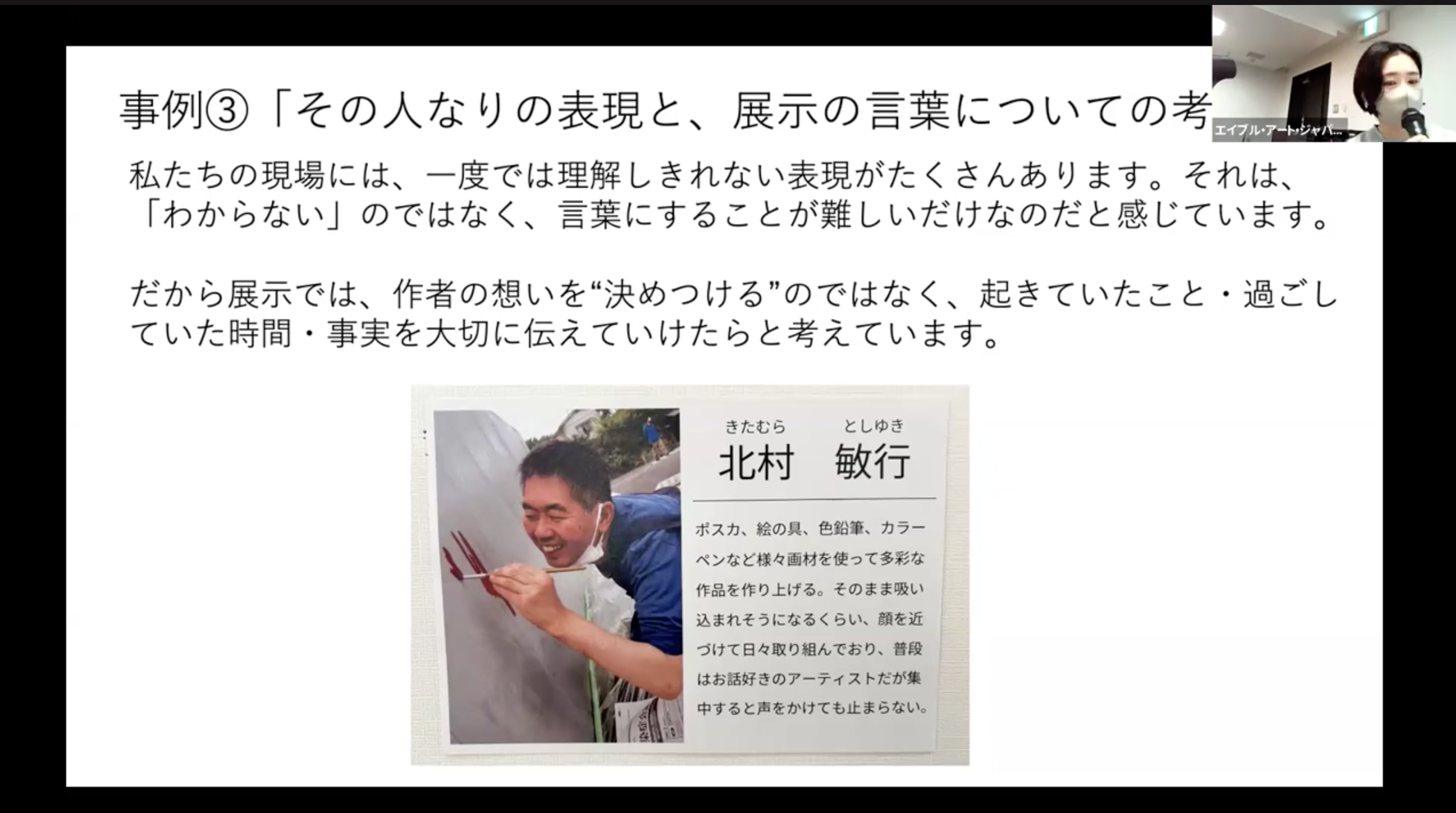 ZOOMの画面の画像。キャプションについての説明と、実際の事例の写真。羽黒台工房を利用する北村敏之さんご本人の画像に添えられたキャプションには「ポスカ、絵の具、色鉛筆、カラーペンなど様々画材を使って多彩な作品を作り上げる。そのまま吸い込まれそうになるくらい、顔を近づけて日々取り組んでおり、普段はお話し好きのアーティストだが集中すると声をかけても止まらない。」と書かれている。<br />
